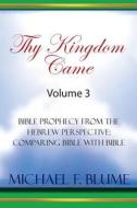 Thy Kingdom Came - Vol. III: Bible Prophecy from the Hebrew Perspective: Comparing Bible with Bible di Michael F. Blume edito da Createspace