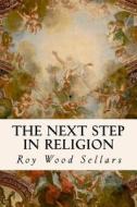 The Next Step in Religion di Roy Wood Sellars edito da Createspace Independent Publishing Platform