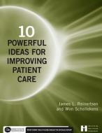 10 Powerful Ideas For Improving Patient Care di James Reinertsen edito da Health Administration Press