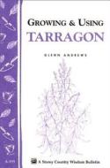 Growing & Using Tarragon: Storey's Country Wisdom Bulletin A-195 di Glenn Andrews edito da STOREY PUB