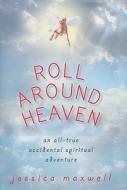 Roll Around Heaven: An All-True Accidental Spiritual Adventure di Jessica Maxwell edito da Beyond Words Publishing