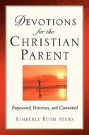 Devotions for the Christian Parent di Kimberli Ruth Ayers edito da XULON PR