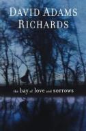 The Bay of Love and Sorrows di David Adams Richards edito da Arcade Publishing