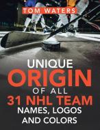 UNIQUE ORIGIN OF ALL 31 NHL TEAM NAMES, di TOM WATERS edito da LIGHTNING SOURCE UK LTD