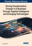 Driving Transformative Change in E-Business Through Applied Intelligence and Emerging Technologies edito da IGI Global