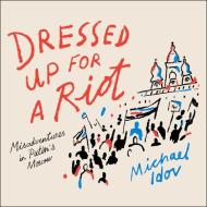 Dressed Up for a Riot: Misadventures in Putin's Moscow di Michael Idov edito da HighBridge Audio