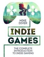 Indie Games: The Complete Introduction to Indie Gaming di Mike Diver edito da Michael O'Mara Books