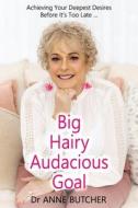 Big Hairy Audacious Goal: Achieving Your Deepest Desires Before It's Too Late di Anne Butcher edito da LIGHTNING SOURCE INC