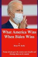 What America Wins When Biden Wins: Everything !!!!!! di Brian W. Kelly edito da LETS GO PUBLISH