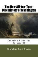 The New All-Too-True-Blue History of Washington di Blackbird Crow Raven edito da Createspace Independent Publishing Platform
