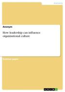 How leadership can influence organisational culture di Anonym edito da GRIN Verlag