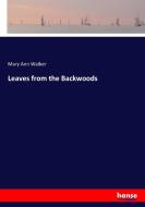 Leaves from the Backwoods di Mary Ann Walker edito da hansebooks
