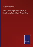 King Alfreds Anglo-Saxon Version of Boethius de Consolatione Philosophiae di Boethius, Samuel Fox edito da Salzwasser-Verlag