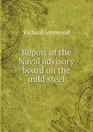 Report Of The Naval Advisory Board On The Mild Steel di Richard Gatewood edito da Book On Demand Ltd.