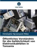 Öffentliches Verständnis für die Gefährlichkeit von Elektronikabfällen in Tansania di Christopher Ng'wanyemi Mdoe edito da Verlag Unser Wissen