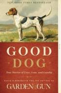 Good Dog: True Stories of Love, Loss, and Loyalty di Editors Of Garden And Gun, David Dibenedetto edito da HARPER WAVE