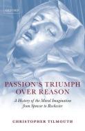 Passion's Triumph Over Reason: A History of the Moral Imagination from Spenser to Rochester di Christopher Tilmouth edito da OXFORD UNIV PR