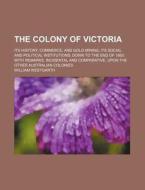 The Colony Of Victoria di William Westgarth edito da General Books Llc