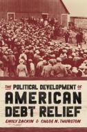 The Political Development Of American Debt Relief di Emily Zackin, Chloe N. Thurston edito da The University Of Chicago Press