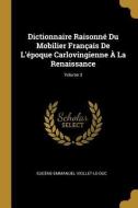 Dictionnaire Raisonné Du Mobilier Français De L'époque Carlovingienne À La Renaissance; Volume 3 di Eugène-Emmanuel Viollet-Le-Duc edito da WENTWORTH PR