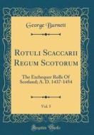 Rotuli Scaccarii Regum Scotorum, Vol. 5: The Exchequer Rolls of Scotland; A. D. 1437-1454 (Classic Reprint) di George Burnett edito da Forgotten Books