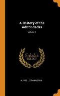 A History Of The Adirondacks; Volume 1 di Alfred Lee Donaldson edito da Franklin Classics Trade Press