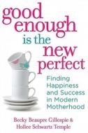 Good Enough Is the New Perfect: Finding Happiness and Success in Modern Motherhood di Becky Beaupre Gillespie, Hollee Schwartz Temple edito da Harlequin