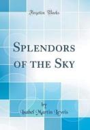 Splendors of the Sky (Classic Reprint) di Isabel Martin Lewis edito da Forgotten Books