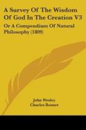 A Survey Of The Wisdom Of God In The Creation V3: Or A Compendium Of Natural Philosophy (1809) di John Wesley, Charles Bonnet, Louis Dutens edito da Kessinger Publishing, Llc