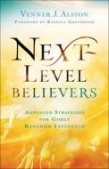 Next-Level Believers: Advanced Strategies for Godly Kingdom Influence di Venner J. Alston edito da CHOSEN BOOKS