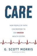 Care: How People of Faith Can Respond to Our Broken Health System di G. Scott Morris edito da WILLIAM B EERDMANS PUB CO