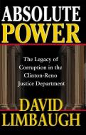 Absolute Power: The Legacy of Corruption in the Clinton-Reno Justice Department di David Limbaugh edito da REGNERY PUB INC