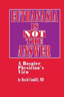 Euthanasia Is Not the Answer: A Hospice Physician S View di David Cundiff edito da SPRINGER NATURE