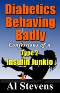 Diabetics Behaving Badly: Confessions of a Type 2 Insulin Junkie di Al Stevens edito da Mockingbird Songs & Stories