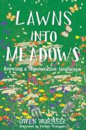 Turning Lawns Into Meadows: A Guide to Organic and Regenerative Meadow Making di Owen Wormser edito da STONE PIER PR