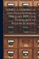 Suttee-A Historical and Philosophical Enquiry Into the Hindu Rite of Widow-Burning di Edward Thompson edito da LIGHTNING SOURCE INC