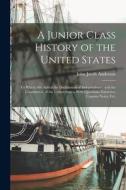 A Junior Class History of the United States: To Which Are Added the Declaration of Independence, and the Constitution of the United States, With Quest di John Jacob Anderson edito da LEGARE STREET PR