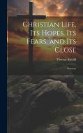 Christian Life, its Hopes, its Fears, and its Close: Sermons di Thomas Arnold edito da LEGARE STREET PR