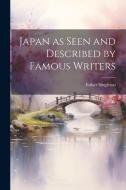 Japan as Seen and Described by Famous Writers di Esther Singleton edito da LEGARE STREET PR