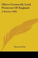 Oliver Cromwell, Lord Protector of England: A Drama (1890) di Thomas Nield edito da Kessinger Publishing