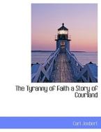 The Tyranny of Faith  a Story of Courland di Carl Joubert edito da BiblioLife