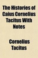 The Histories Of Caius Cornelius Tacitus With Notes di Tacitus edito da General Books Llc