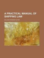 A Practical Manual of Shipping Law di William Atkinson Oliver edito da Rarebooksclub.com