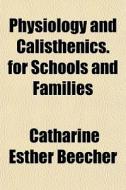 Physiology And Calisthenics. For Schools di Catharine Esther Beecher edito da General Books