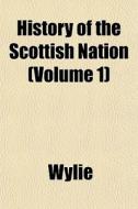 History Of The Scottish Nation Volume 1 di Wylie edito da General Books