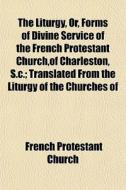 The Liturgy, Or, Forms Of Divine Service di French Protestant Church edito da General Books