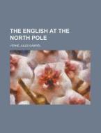 The English At The North Pole di Jules Gabril Verne edito da Rarebooksclub.com