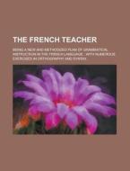 The French Teacher; Being a New and Methodized Plan of Grammatical Instruction in the French Language: With Numerous Exercises in Orthography and Synt di Anonymous edito da Rarebooksclub.com