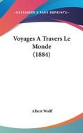 Voyages a Travers Le Monde (1884) di Albert Wolff edito da Kessinger Publishing