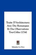 Traite D'Architecture: Avec Des Remarques Et Des Observations Tres-Utiles (1714) di Sebastien Le Clerc edito da Kessinger Publishing